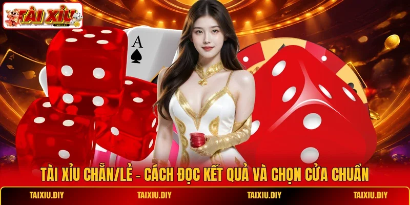 Tài Xỉu Chẵn/Lẻ - Cách Đọc Kết Quả Và Chọn Cửa Chuẩn